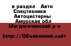  в раздел : Авто » Спецтехника »  » Автоцистерны . Амурская обл.,Магдагачинский р-н